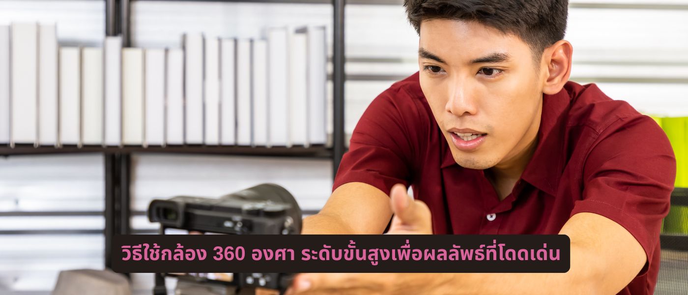 วิธีใช้กล้อง 360 องศา ระดับขั้นสูงเพื่อผลลัพธ์ที่โดดเด่น